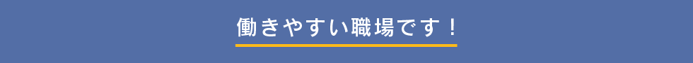 働きやすい職場です！